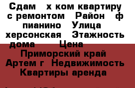 Сдам 3-х ком.квартиру с ремонтом › Район ­ ф.пианино › Улица ­ херсонская › Этажность дома ­ 5 › Цена ­ 20 000 - Приморский край, Артем г. Недвижимость » Квартиры аренда   
